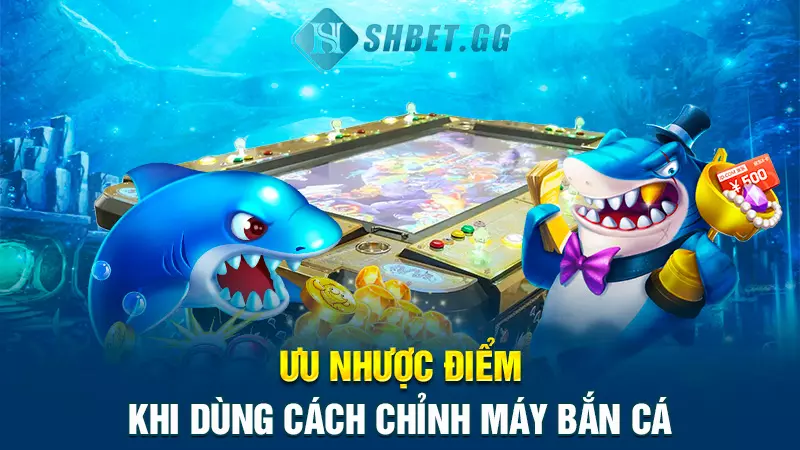 Cách chỉnh máy bắn cá đỉnh cao dành cho cược thủ 4 Ưu nhược điểm khi dùng cách chỉnh máy bắn cá